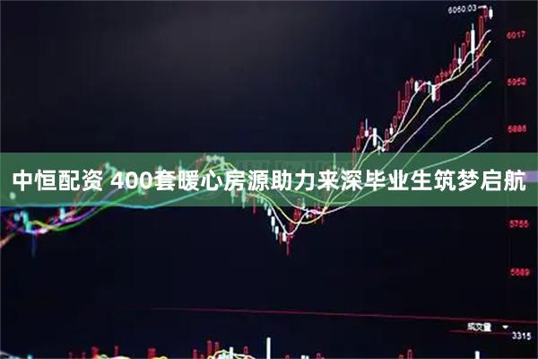 中恒配资 400套暖心房源助力来深毕业生筑梦启航