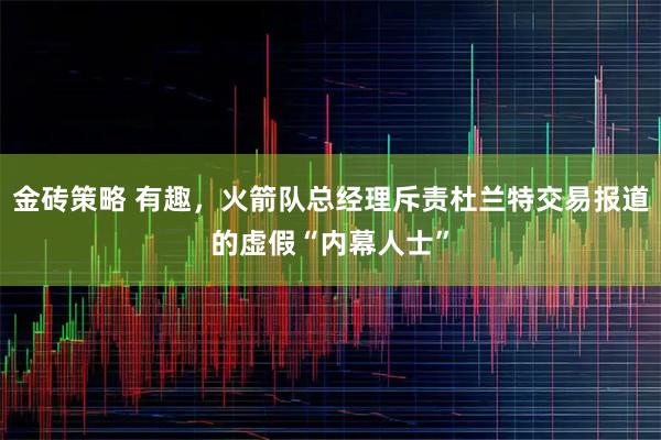 金砖策略 有趣，火箭队总经理斥责杜兰特交易报道的虚假“内幕人士”