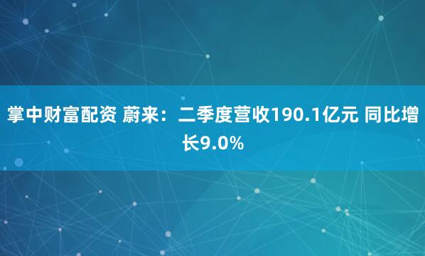 掌中财富配资 蔚来：二季度营收190.1亿元 同比增长9.0%