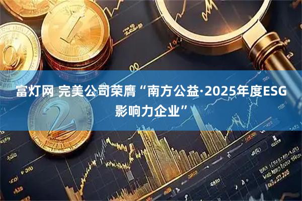 富灯网 完美公司荣膺“南方公益·2025年度ESG影响力企业”
