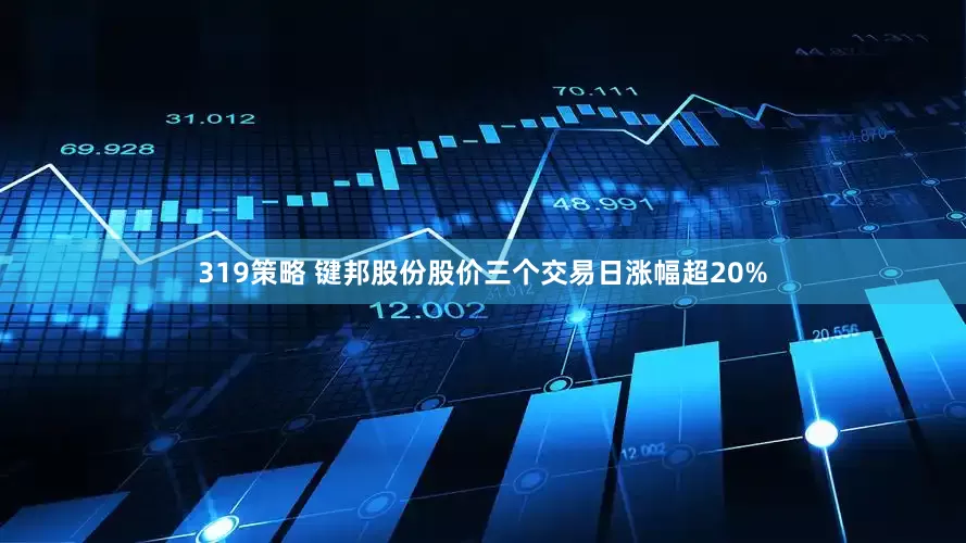 319策略 键邦股份股价三个交易日涨幅超20%