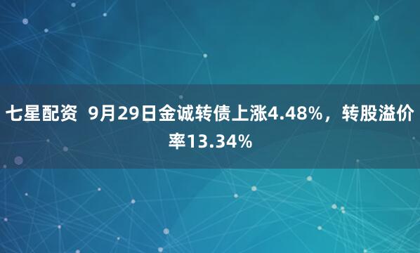 七星配资  9月29日金诚转债上涨4.48%，转股溢价率13.34%