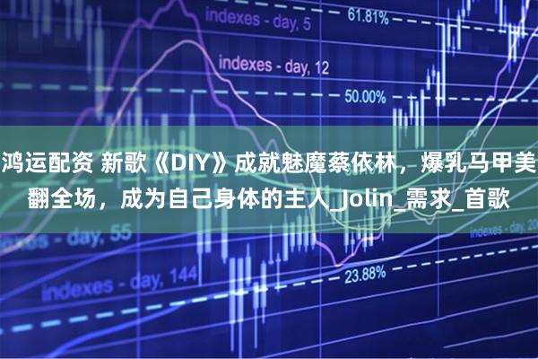 鸿运配资 新歌《DIY》成就魅魔蔡依林，爆乳马甲美翻全场，成为自己身体的主人_Jolin_需求_首歌