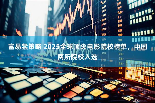 富易螽策略 2025全球顶尖电影院校榜单，中国两所院校入选