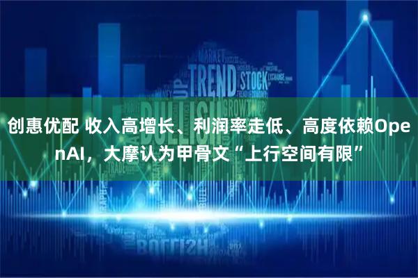 创惠优配 收入高增长、利润率走低、高度依赖OpenAI，大摩认为甲骨文“上行空间有限”