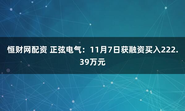 恒财网配资 正弦电气：11月7日获融资买入222.39万元