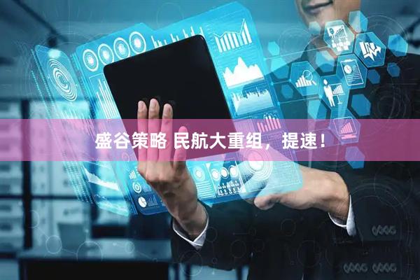 盛谷策略 民航大重组，提速！