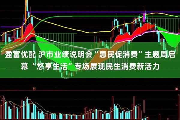 盈富优配 沪市业绩说明会“惠民促消费”主题周启幕 “悠享生活”专场展现民生消费新活力