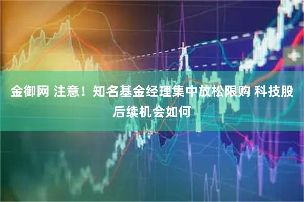 金御网 注意！知名基金经理集中放松限购 科技股后续机会如何